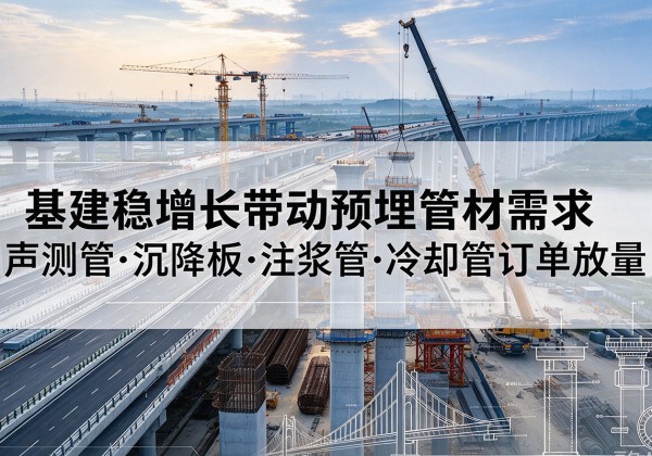 营口基建稳增长带动预埋监测管材需求，声测管、沉降板、注浆管订单持续放量